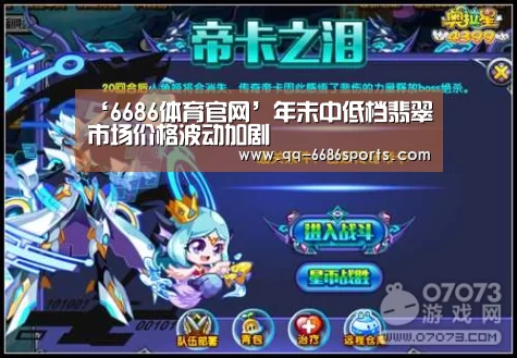 ‘6686体育官网’年末中低档翡翠市场价格波动加剧(图1) 6686体育